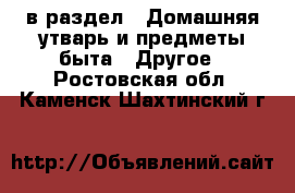  в раздел : Домашняя утварь и предметы быта » Другое . Ростовская обл.,Каменск-Шахтинский г.